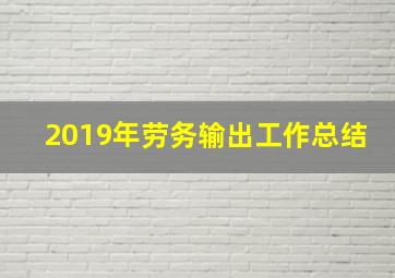 2019年劳务输出工作总结