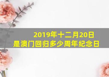 2019年十二月20日是澳门回归多少周年纪念日