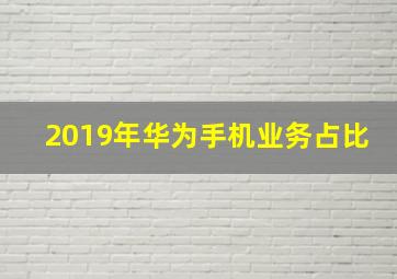 2019年华为手机业务占比