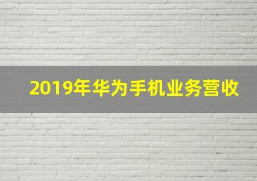 2019年华为手机业务营收