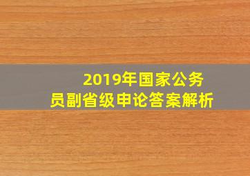 2019年国家公务员副省级申论答案解析