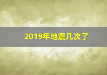 2019年地震几次了