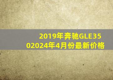 2019年奔驰GLE3502024年4月份最新价格