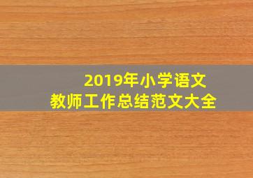 2019年小学语文教师工作总结范文大全