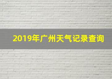 2019年广州天气记录查询