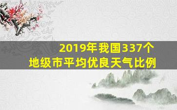 2019年我国337个地级市平均优良天气比例