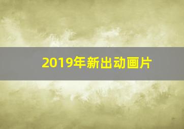 2019年新出动画片