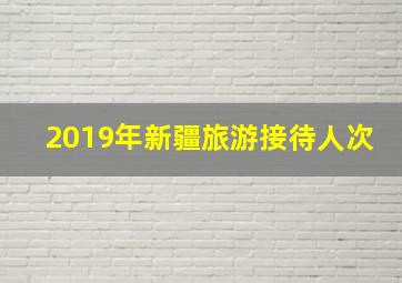 2019年新疆旅游接待人次