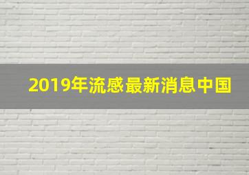 2019年流感最新消息中国