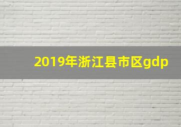 2019年浙江县市区gdp