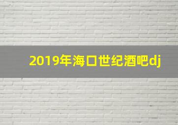 2019年海口世纪酒吧dj