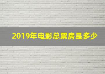 2019年电影总票房是多少