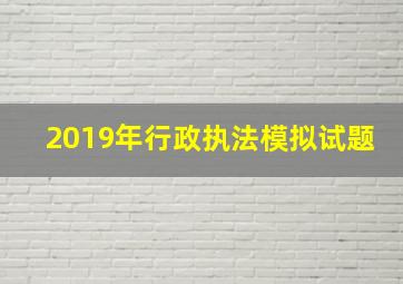 2019年行政执法模拟试题