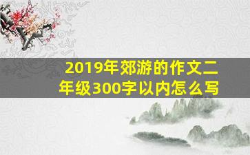 2019年郊游的作文二年级300字以内怎么写