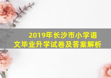 2019年长沙市小学语文毕业升学试卷及答案解析