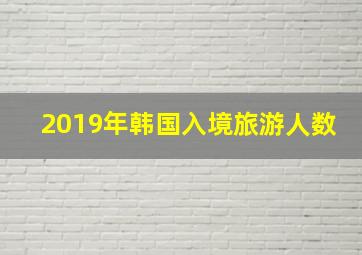 2019年韩国入境旅游人数