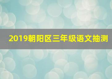 2019朝阳区三年级语文抽测