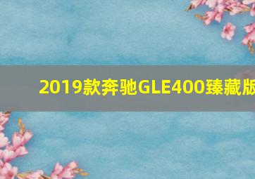 2019款奔驰GLE400臻藏版