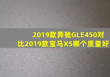 2019款奔驰GLE450对比2019款宝马X5哪个质量好