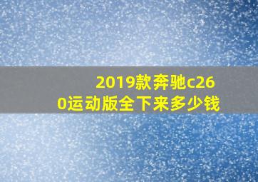 2019款奔驰c260运动版全下来多少钱