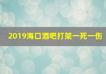 2019海口酒吧打架一死一伤