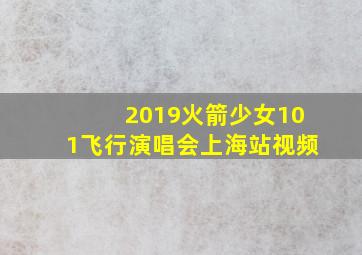 2019火箭少女101飞行演唱会上海站视频