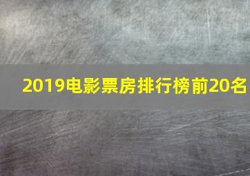 2019电影票房排行榜前20名