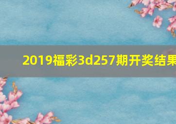 2019福彩3d257期开奖结果