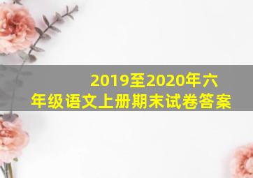 2019至2020年六年级语文上册期末试卷答案