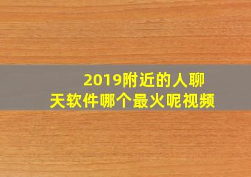 2019附近的人聊天软件哪个最火呢视频