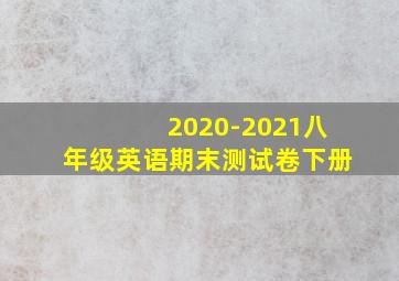 2020-2021八年级英语期末测试卷下册