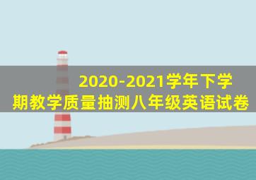 2020-2021学年下学期教学质量抽测八年级英语试卷