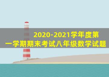 2020-2021学年度第一学期期末考试八年级数学试题