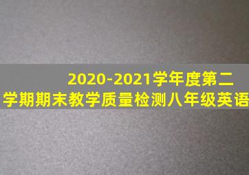 2020-2021学年度第二学期期末教学质量检测八年级英语