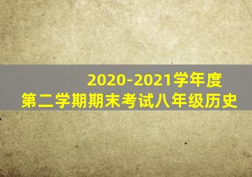 2020-2021学年度第二学期期末考试八年级历史