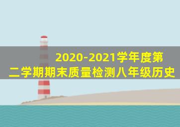 2020-2021学年度第二学期期末质量检测八年级历史