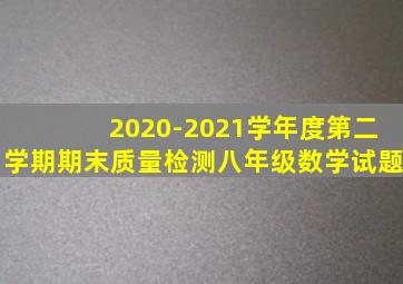 2020-2021学年度第二学期期末质量检测八年级数学试题