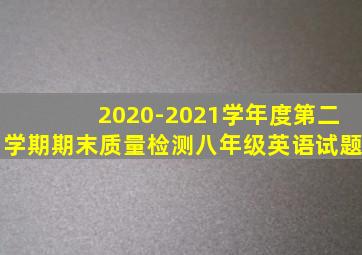 2020-2021学年度第二学期期末质量检测八年级英语试题