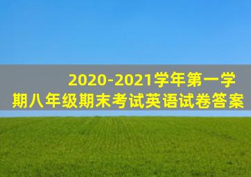 2020-2021学年第一学期八年级期末考试英语试卷答案