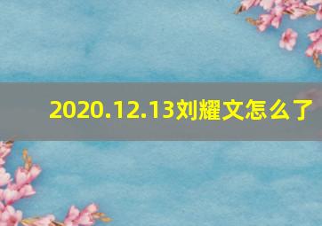 2020.12.13刘耀文怎么了