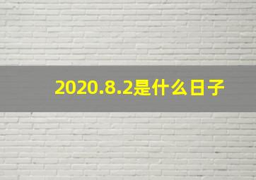 2020.8.2是什么日子