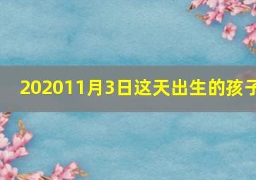 202011月3日这天出生的孩子