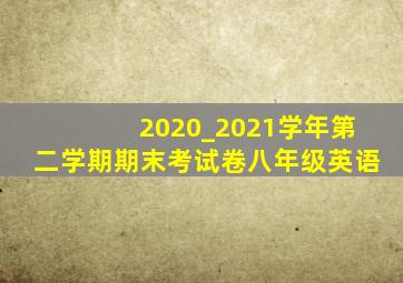 2020_2021学年第二学期期末考试卷八年级英语