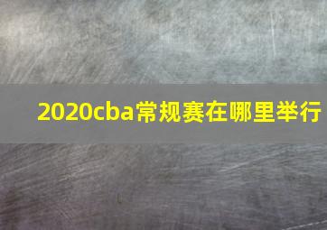 2020cba常规赛在哪里举行