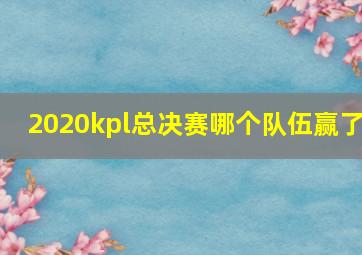 2020kpl总决赛哪个队伍赢了