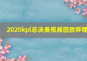 2020kpl总决赛视频回放哔哩