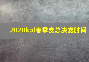 2020kpl春季赛总决赛时间