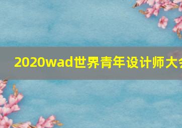 2020wad世界青年设计师大会