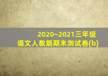 2020~2021三年级语文人教版期末测试卷(b)