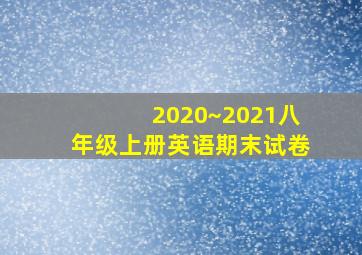 2020~2021八年级上册英语期末试卷